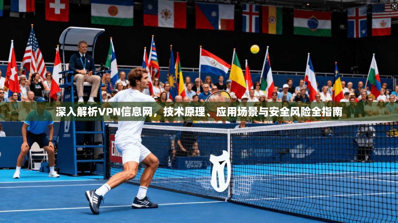 深入解析VPN信息网,技术原理、应用场景与安全风险全指南