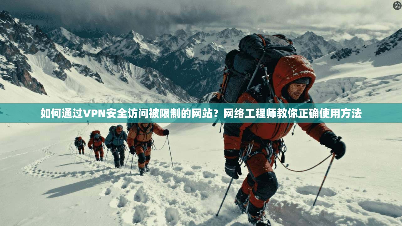 如何通过VPN安全访问被限制的网站？网络工程师教你正确使用方法