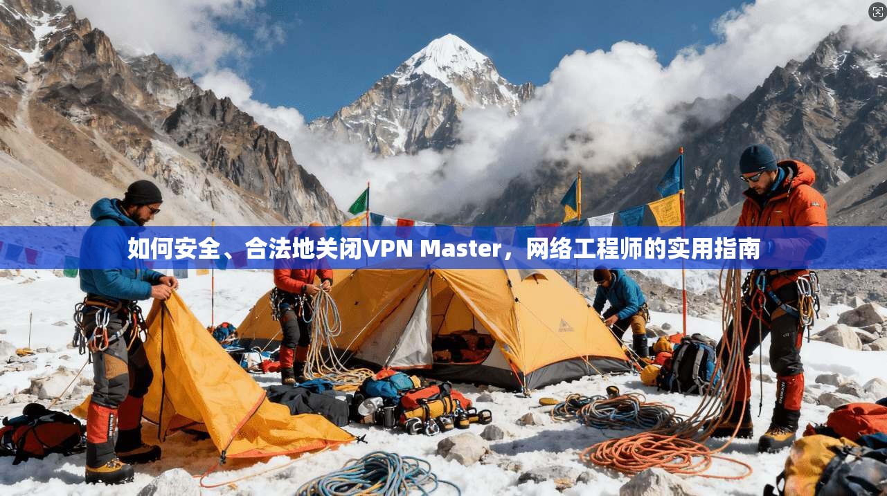 如何安全、合法地关闭VPN Master,网络工程师的实用指南