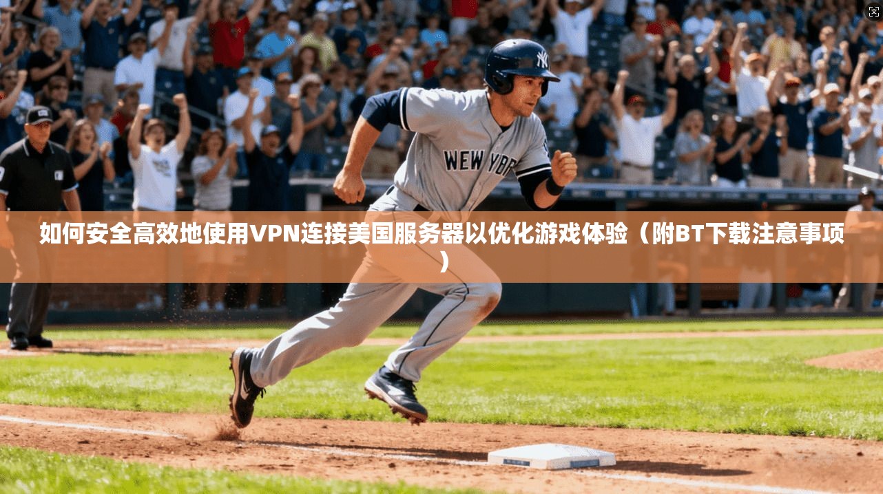 如何安全高效地使用VPN连接美国服务器以优化游戏体验（附BT下载注意事项）