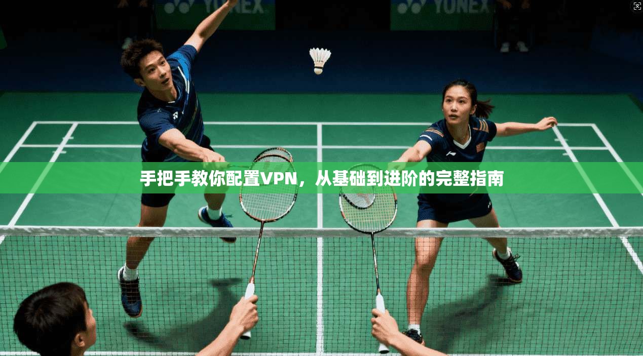 手把手教你配置VPN，从基础到进阶的完整指南