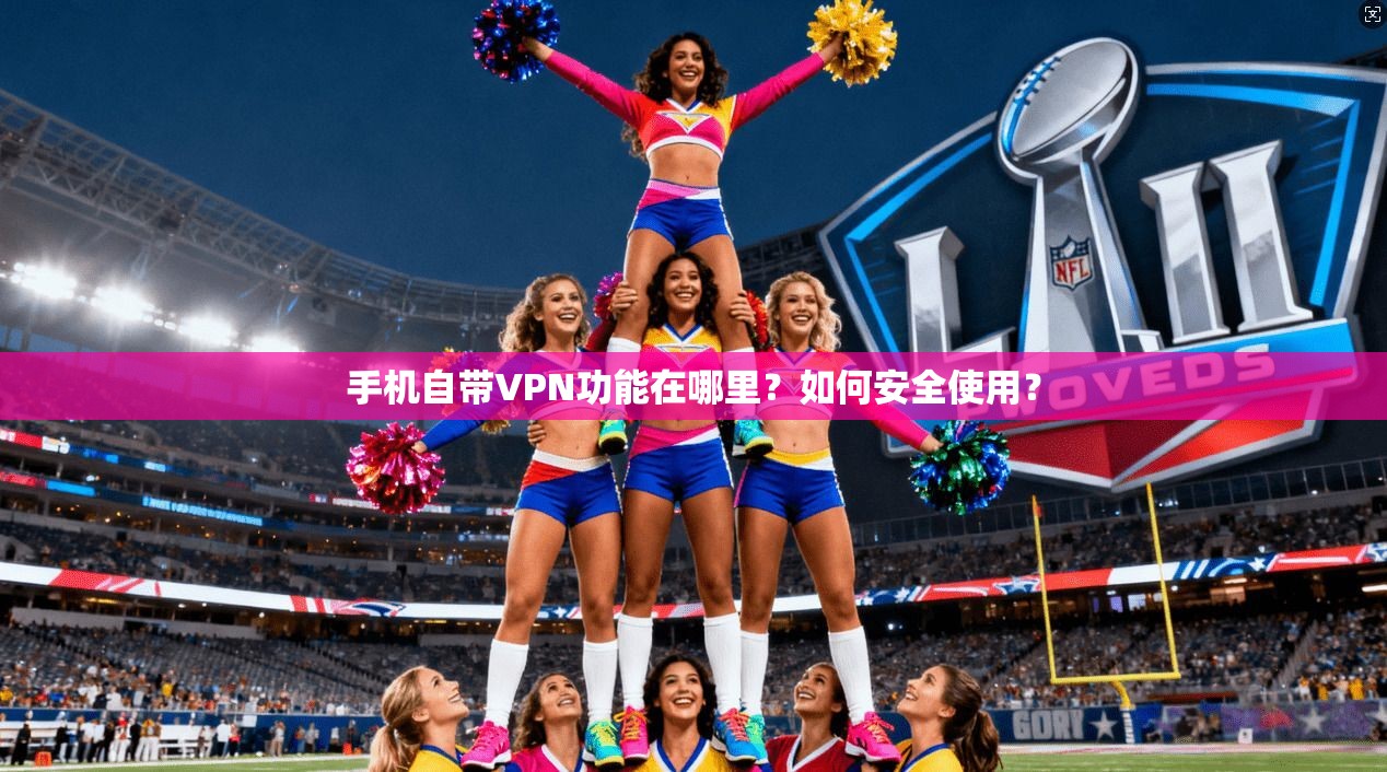 手机自带VPN功能在哪里？如何安全使用？