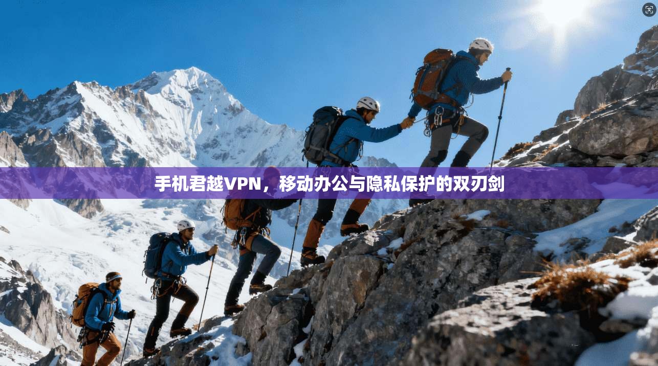 手机君越VPN，移动办公与隐私保护的双刃剑