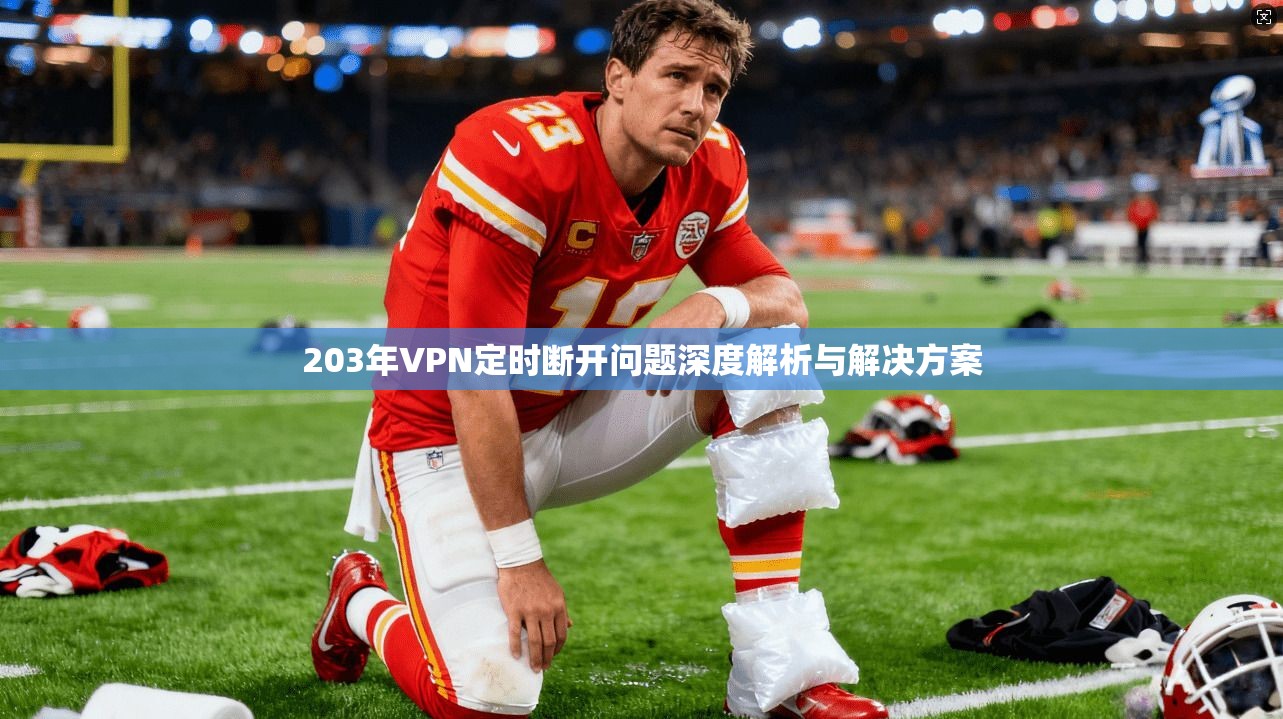 203年VPN定时断开问题深度解析与解决方案