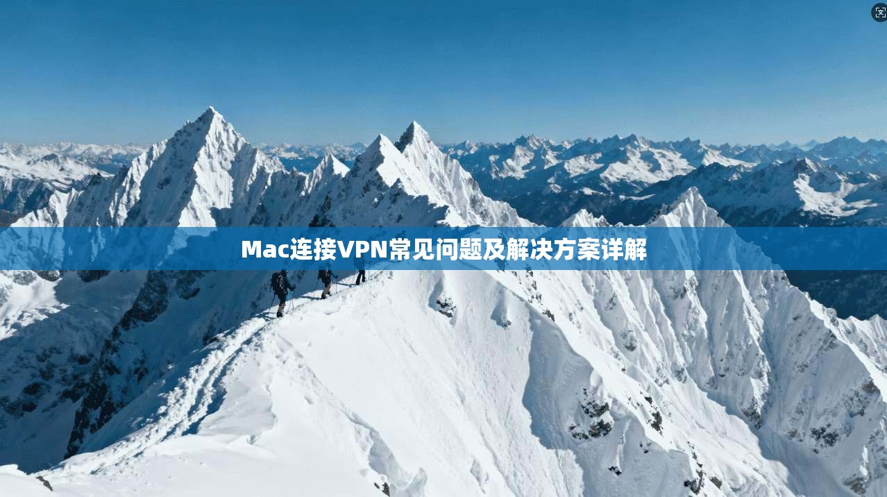 Mac连接VPN常见问题及解决方案详解