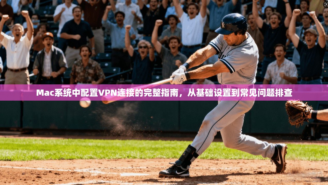 Mac系统中配置VPN连接的完整指南，从基础设置到常见问题排查