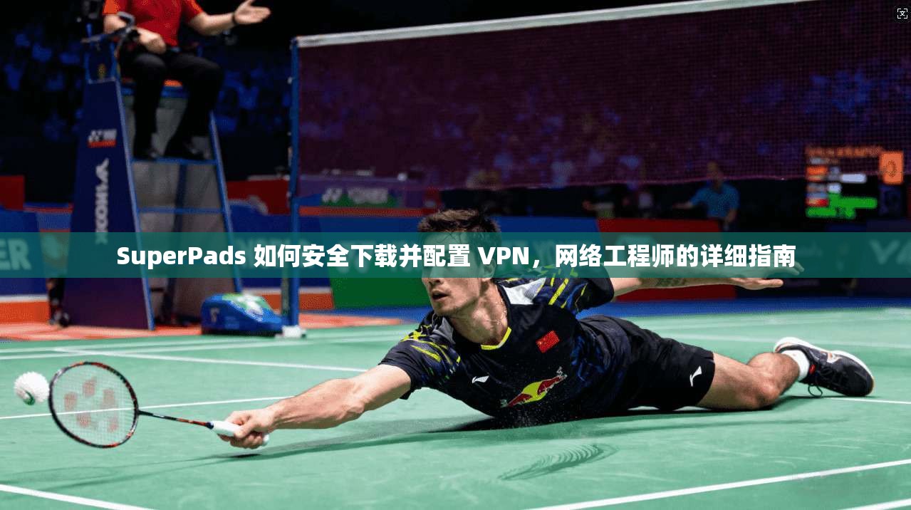 SuperPads 如何安全下载并配置 VPN，网络工程师的详细指南