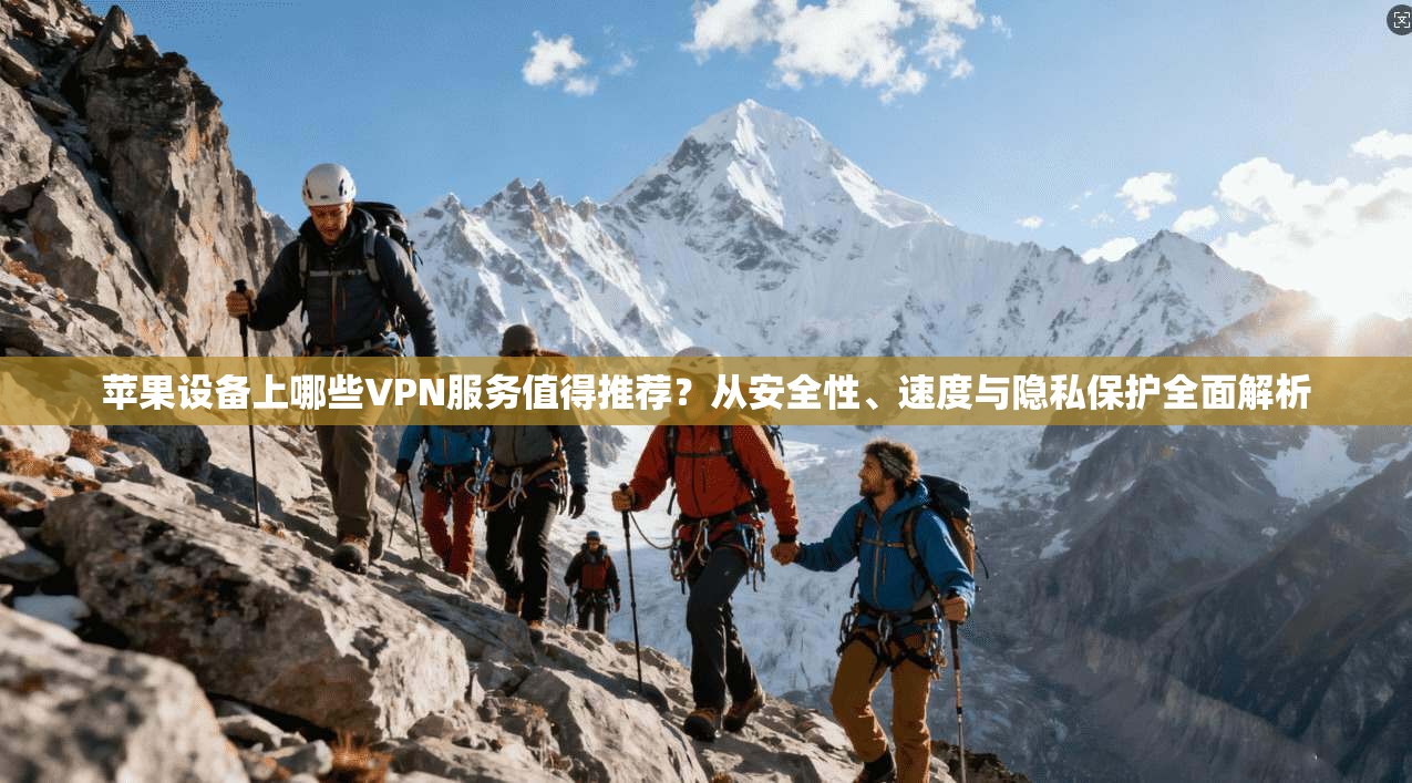苹果设备上哪些VPN服务值得推荐？从安全性、速度与隐私保护全面解析
