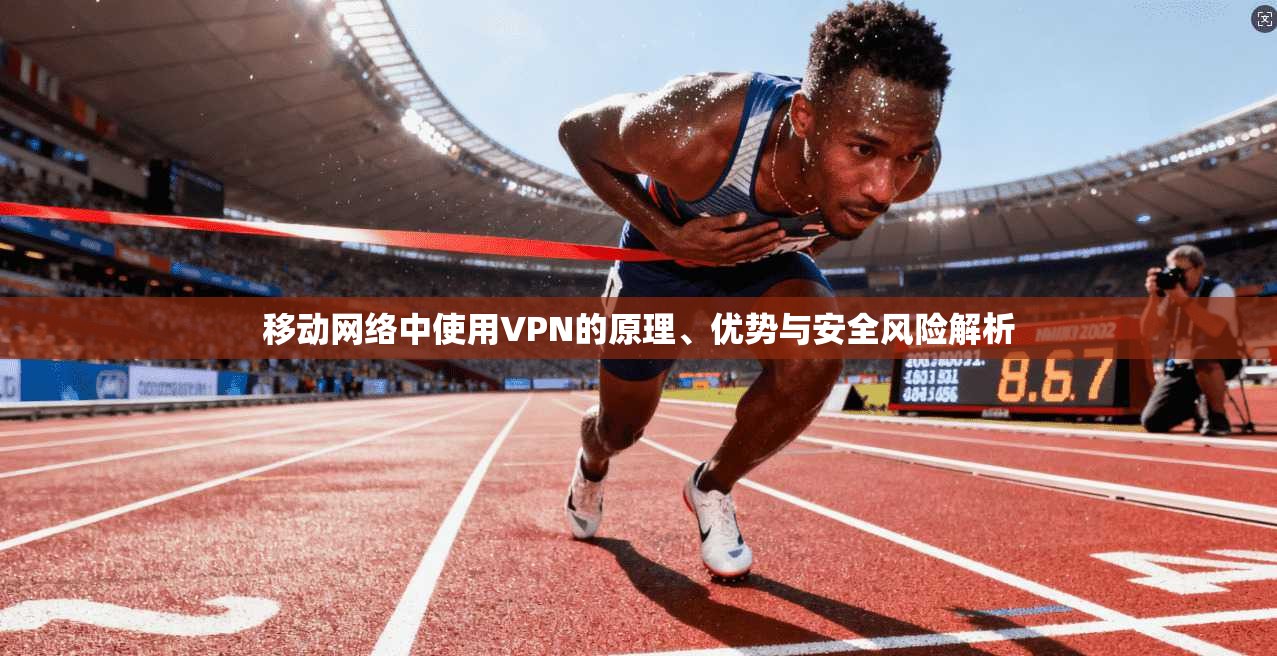 移动网络中使用VPN的原理、优势与安全风险解析