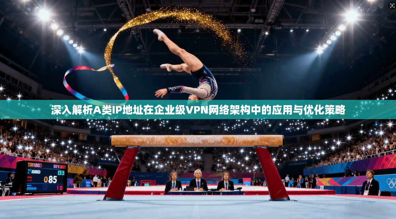 深入解析A类IP地址在企业级VPN网络架构中的应用与优化策略