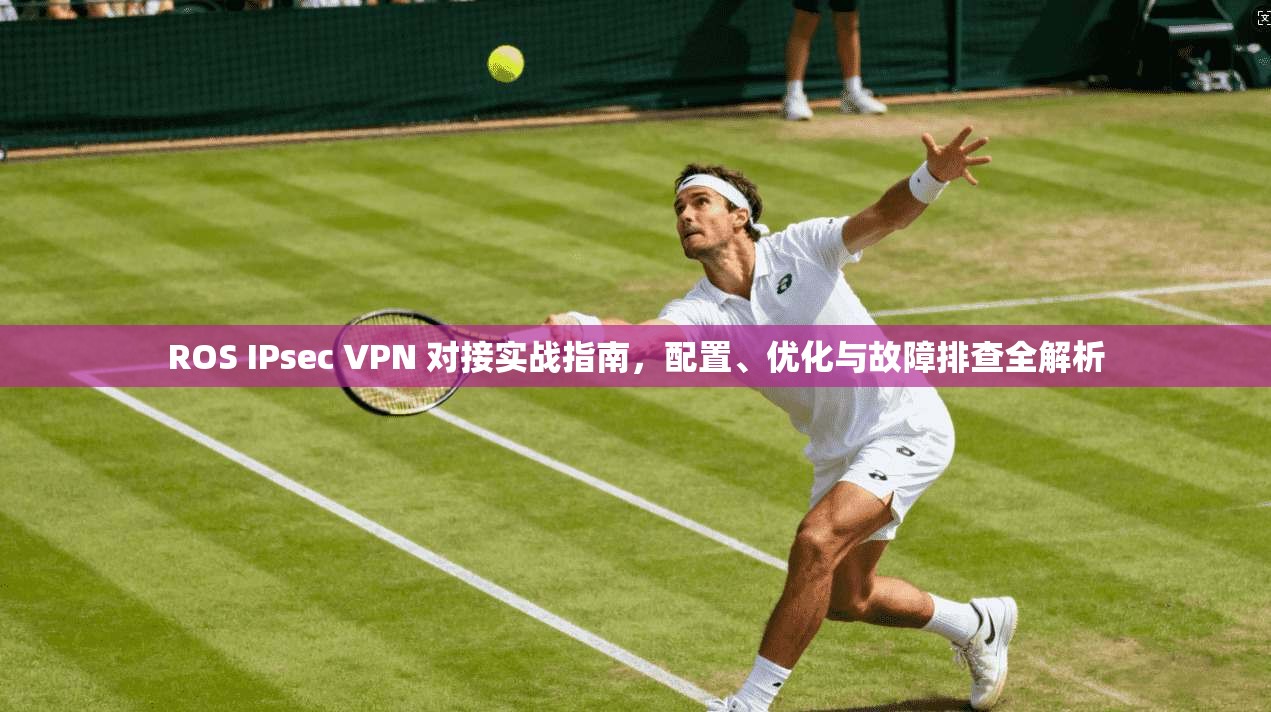ROS IPsec VPN 对接实战指南，配置、优化与故障排查全解析