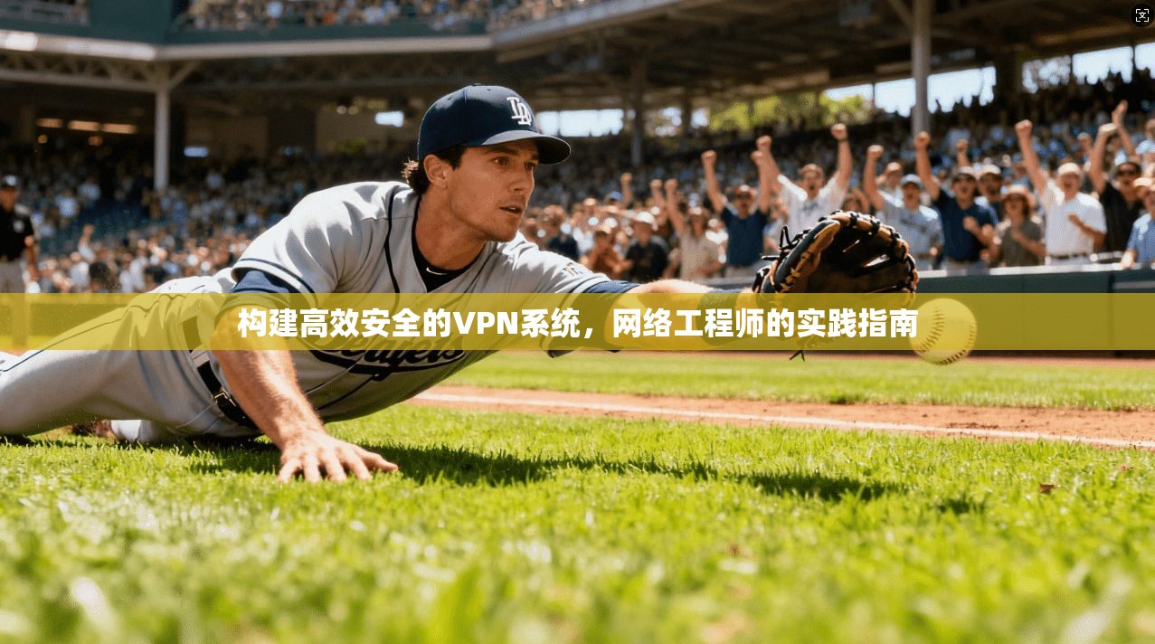 构建高效安全的VPN系统，网络工程师的实践指南