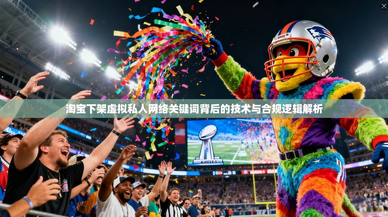 淘宝下架虚拟私人网络关键词背后的技术与合规逻辑解析