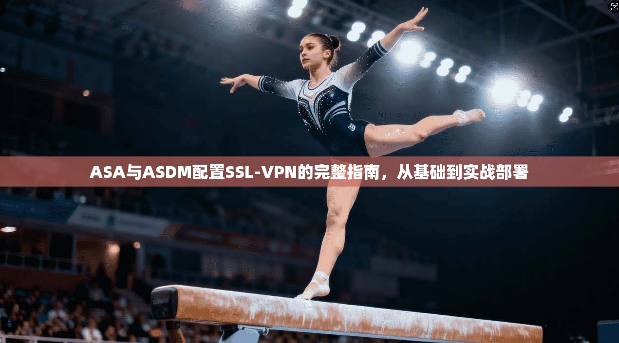 ASA与ASDM配置SSL-VPN的完整指南,从基础到实战部署