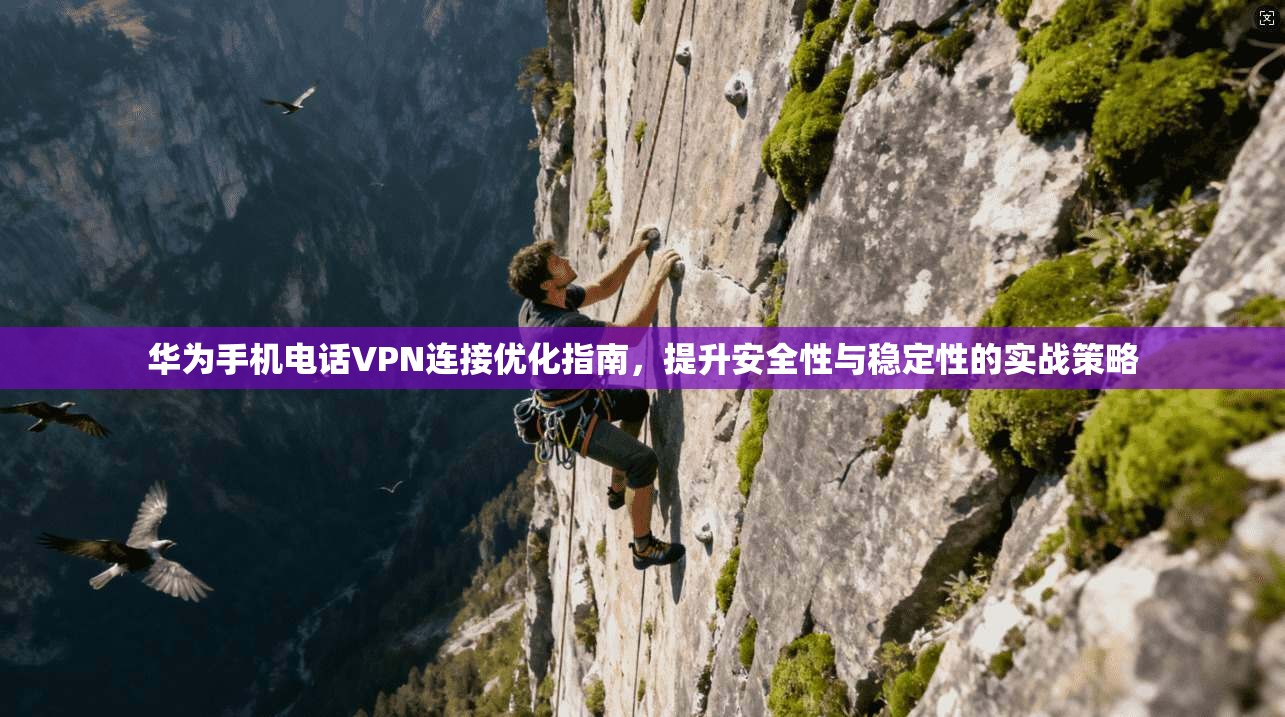 华为手机电话VPN连接优化指南，提升安全性与稳定性的实战策略