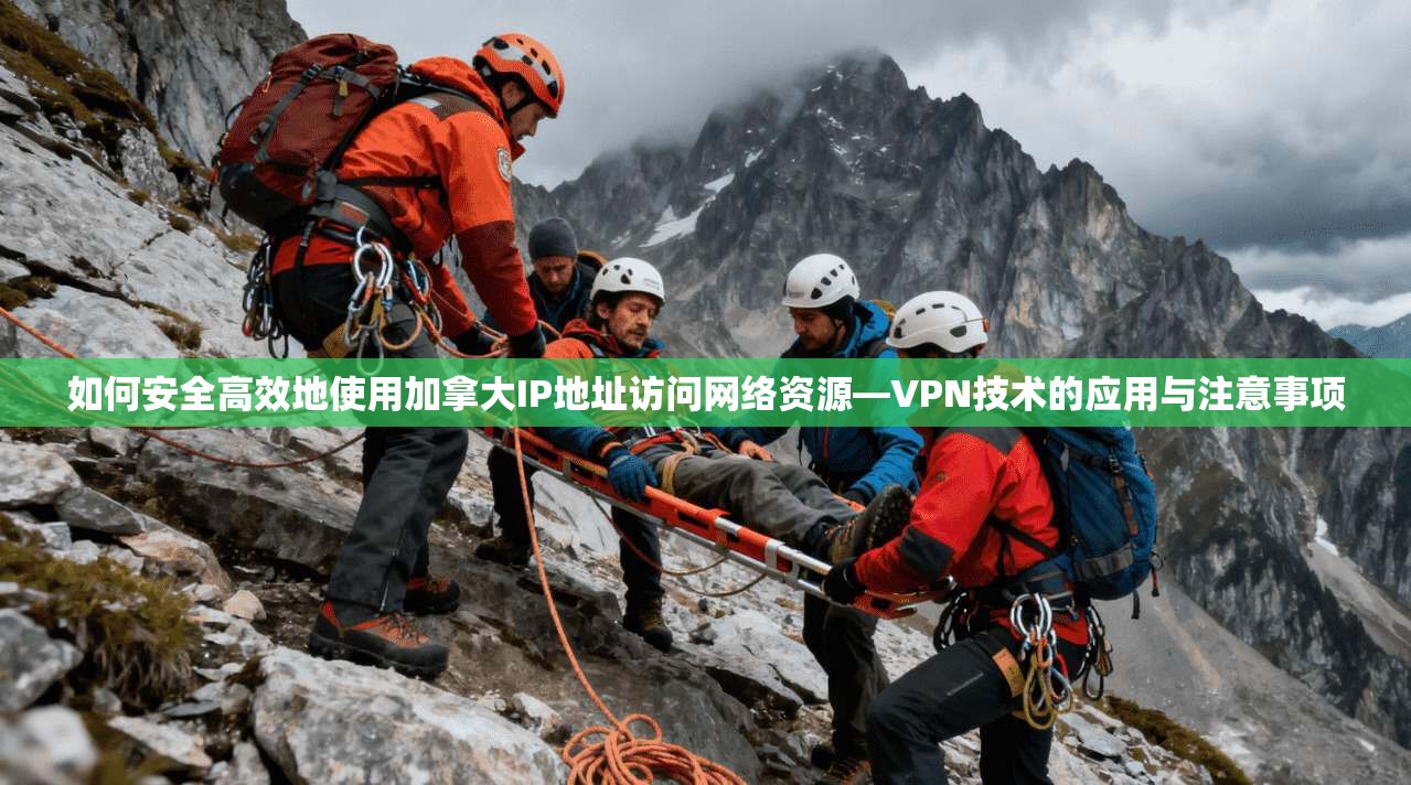 如何安全高效地使用加拿大IP地址访问网络资源—VPN技术的应用与注意事项