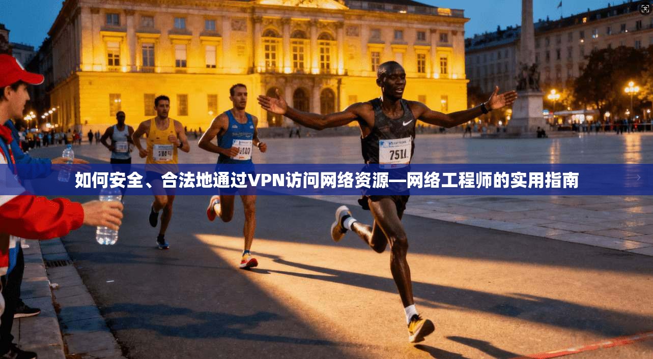 如何安全、合法地通过VPN访问网络资源—网络工程师的实用指南