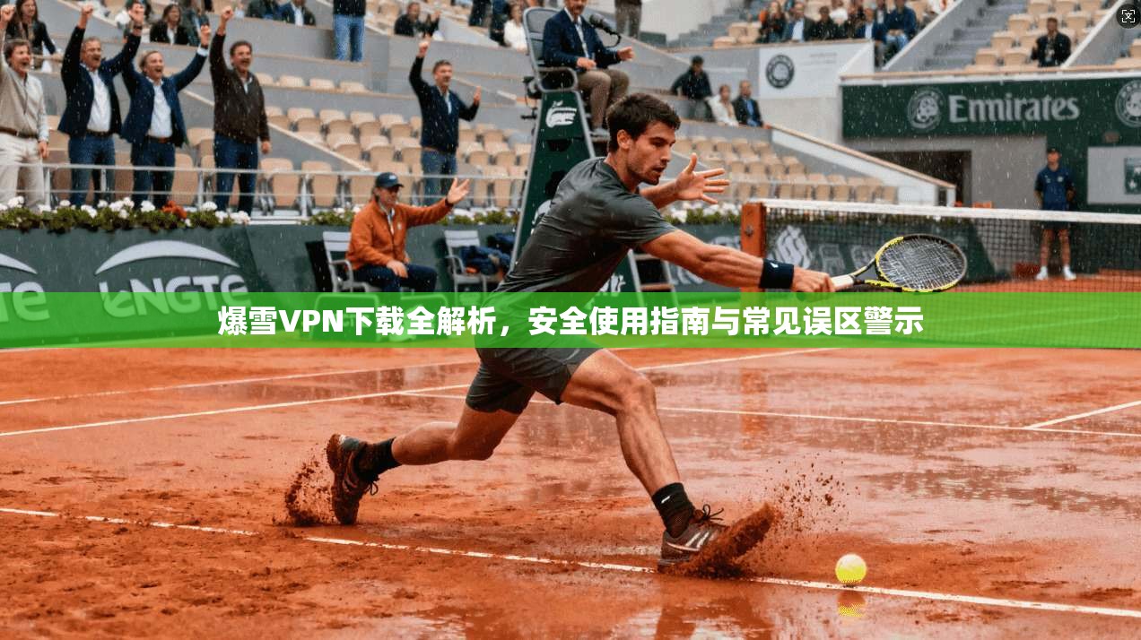爆雪VPN下载全解析，安全使用指南与常见误区警示