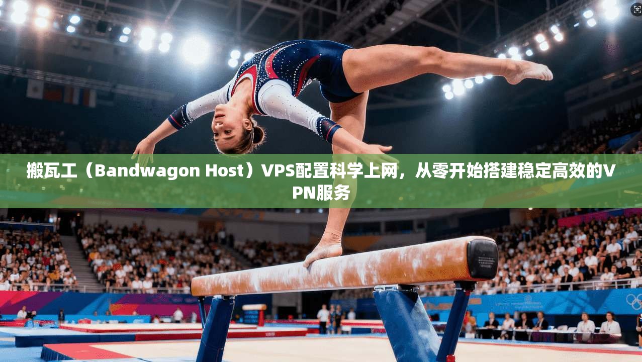 搬瓦工（Bandwagon Host）VPS配置科学上网，从零开始搭建稳定高效的VPN服务
