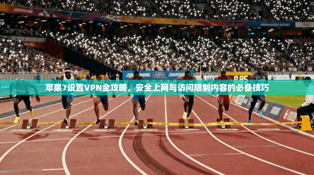 苹果7设置VPN全攻略，安全上网与访问限制内容的必备技巧