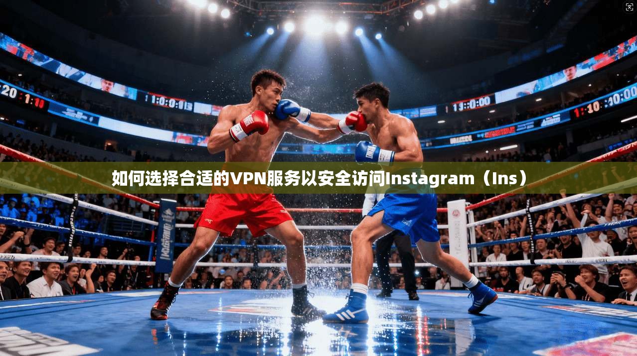 如何选择合适的VPN服务以安全访问Instagram（Ins）