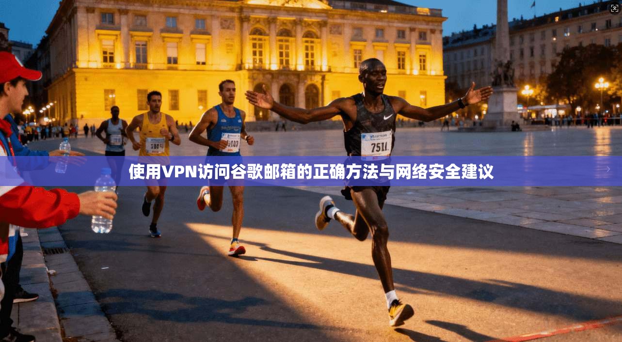 使用VPN访问谷歌邮箱的正确方法与网络安全建议