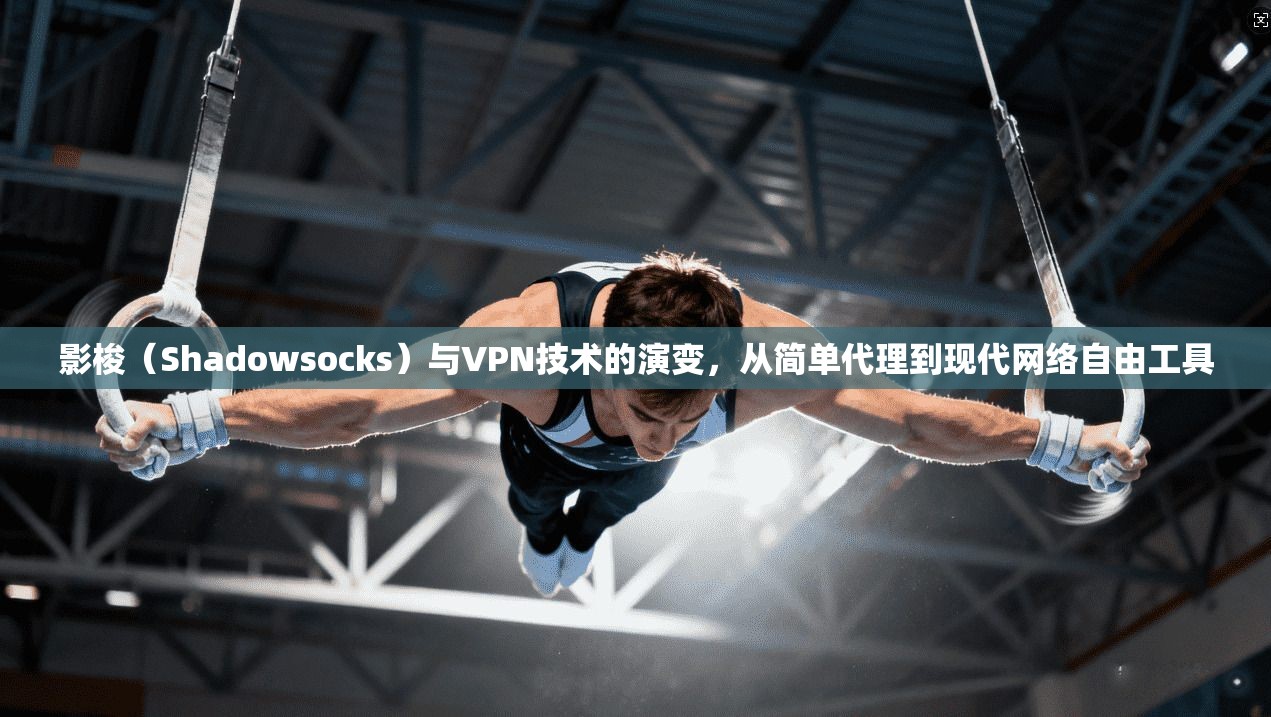 影梭（Shadowsocks）与VPN技术的演变，从简单代理到现代网络自由工具