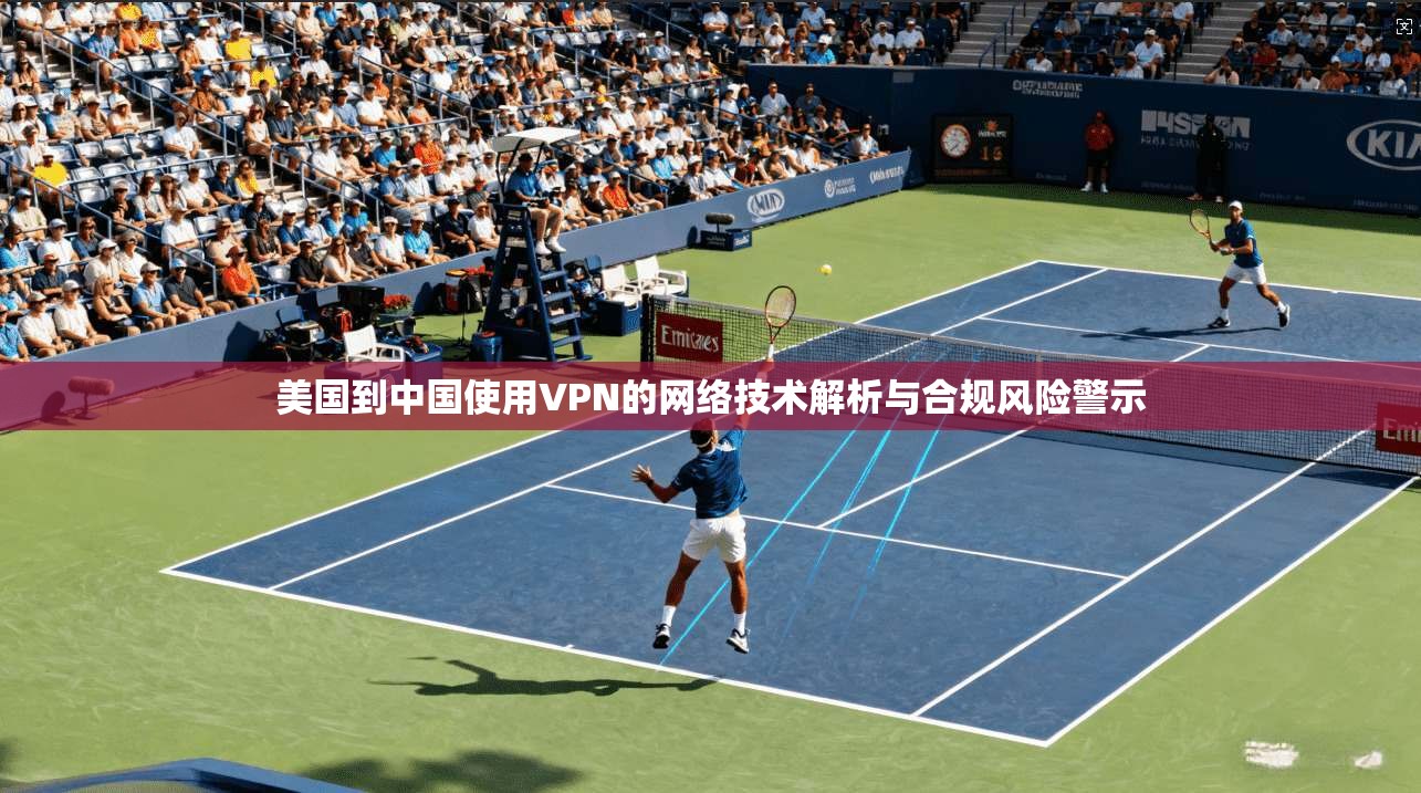 美国到中国使用VPN的网络技术解析与合规风险警示