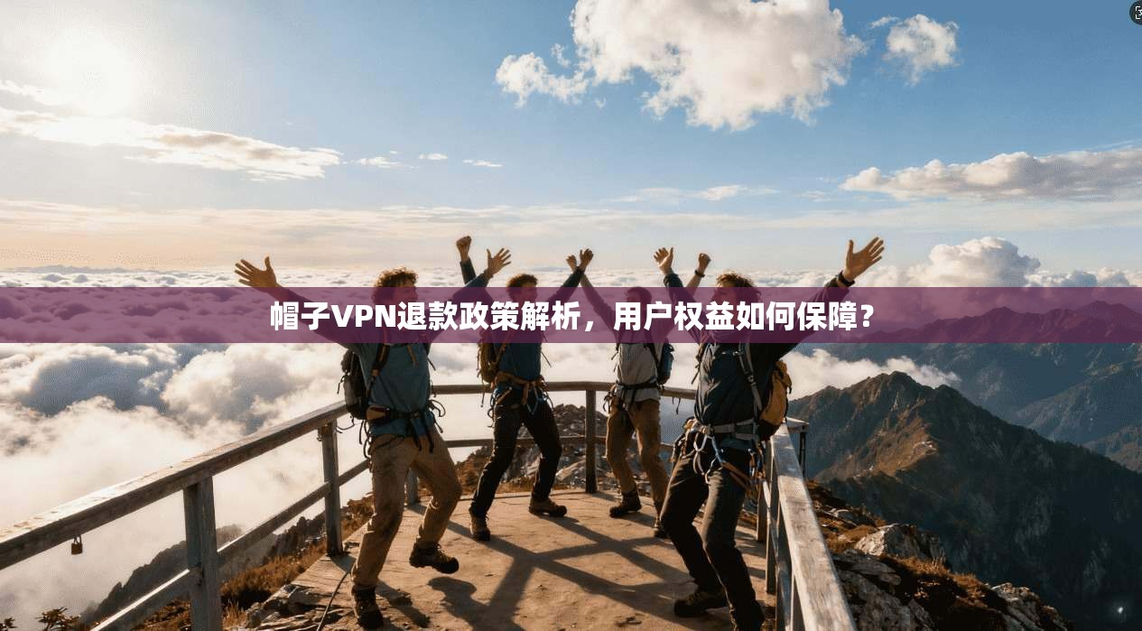 帽子VPN退款政策解析，用户权益如何保障？