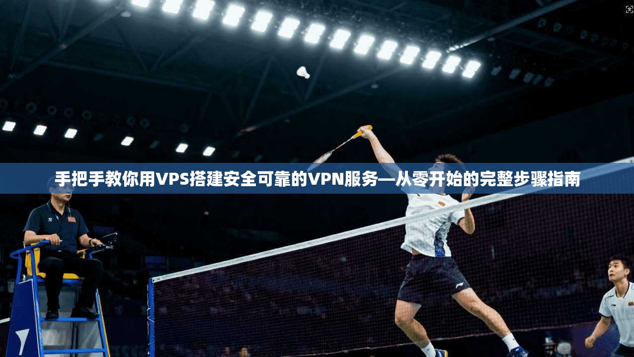 手把手教你用VPS搭建安全可靠的VPN服务—从零开始的完整步骤指南