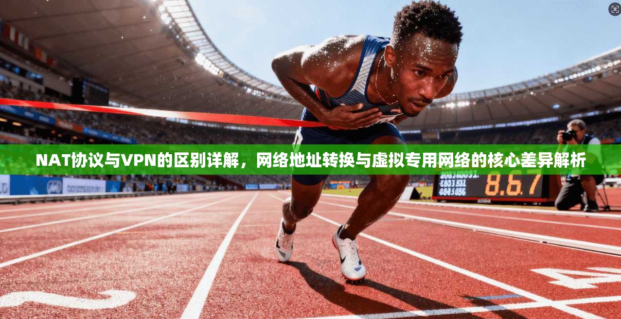 NAT协议与VPN的区别详解，网络地址转换与虚拟专用网络的核心差异解析
