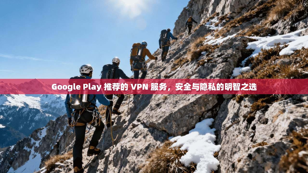 Google Play 推荐的 VPN 服务，安全与隐私的明智之选