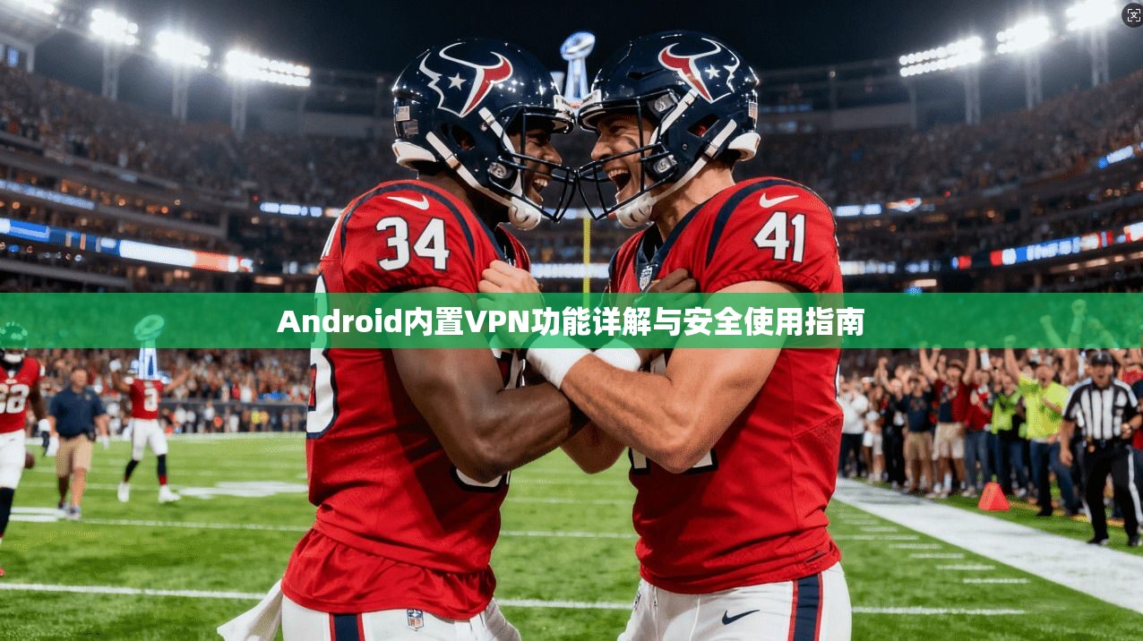 Android内置VPN功能详解与安全使用指南