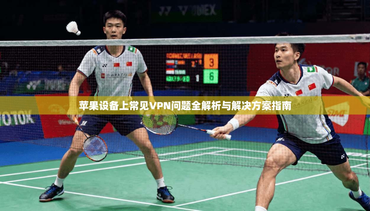 苹果设备上常见VPN问题全解析与解决方案指南