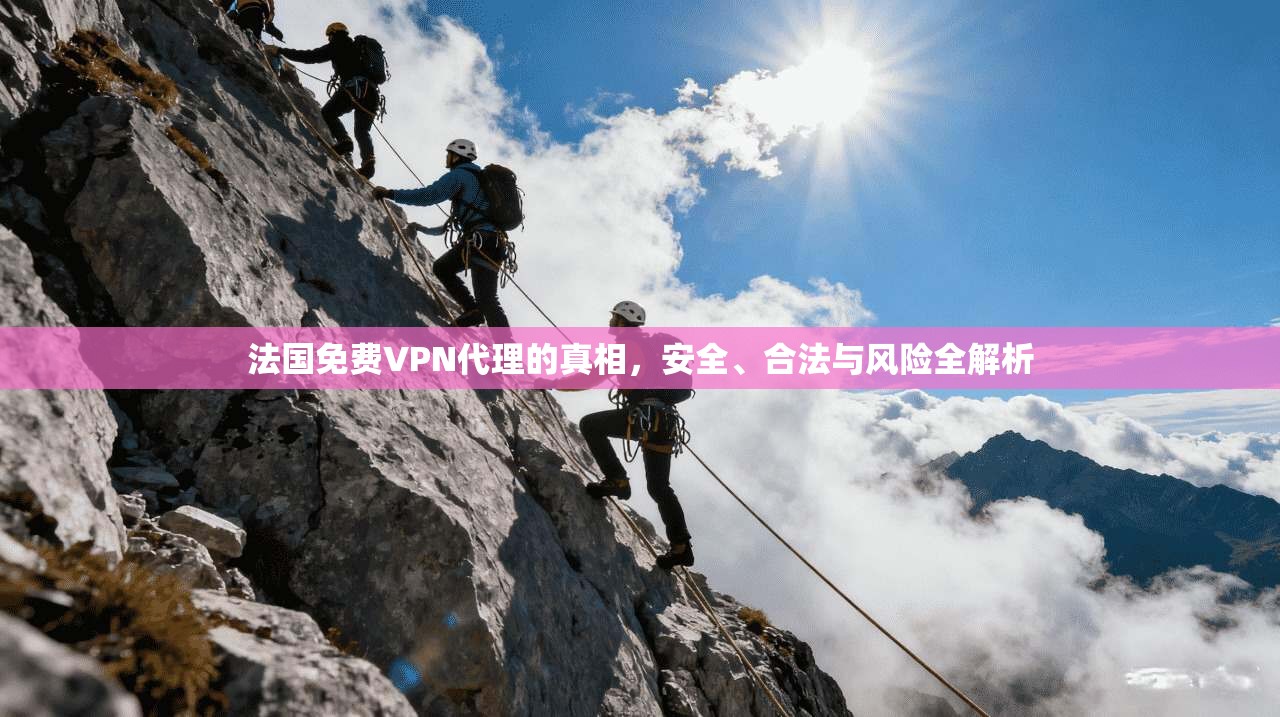 法国免费VPN代理的真相，安全、合法与风险全解析
