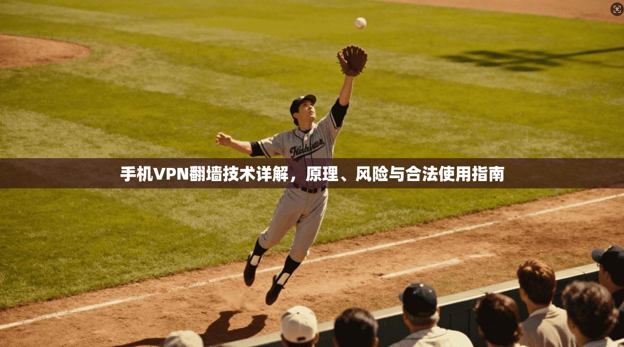 手机VPN翻墙技术详解,原理、风险与合法使用指南