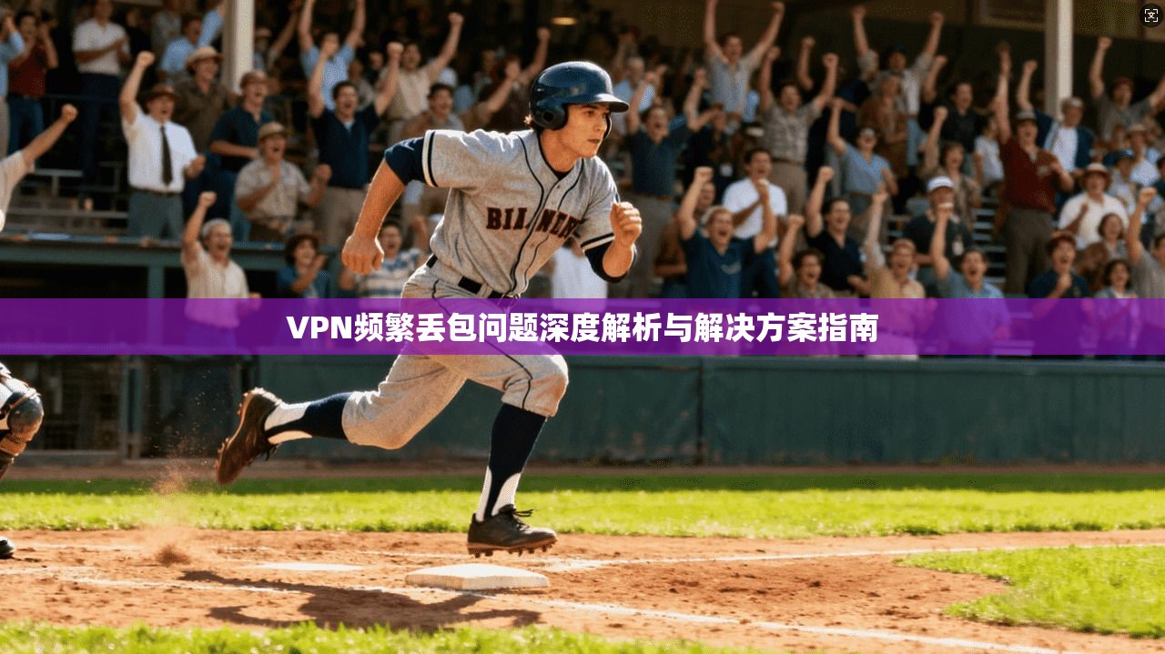 VPN频繁丢包问题深度解析与解决方案指南