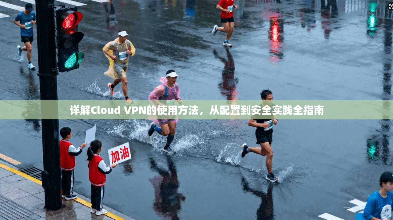 详解Cloud VPN的使用方法，从配置到安全实践全指南