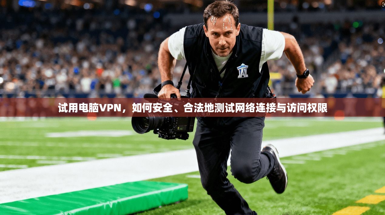 试用电脑VPN，如何安全、合法地测试网络连接与访问权限