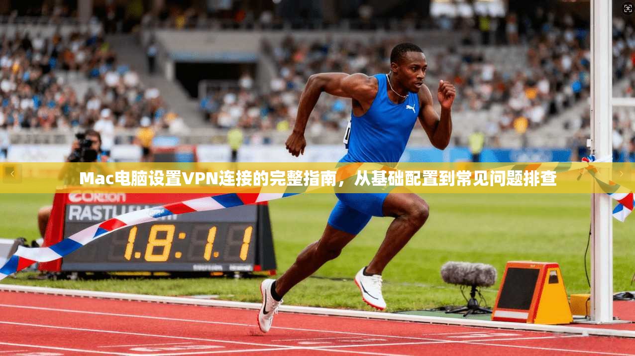 Mac电脑设置VPN连接的完整指南，从基础配置到常见问题排查