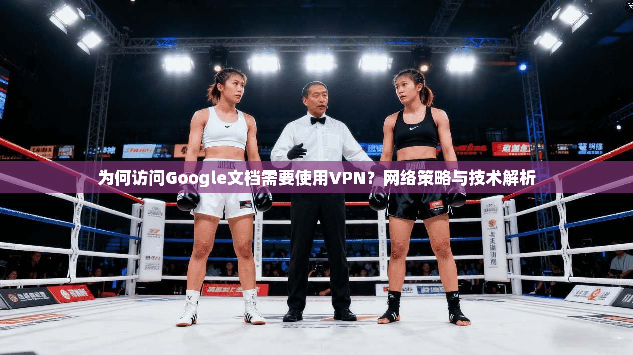 为何访问Google文档需要使用VPN？网络策略与技术解析