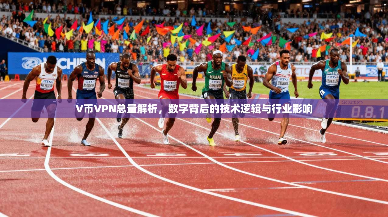 V币VPN总量解析，数字背后的技术逻辑与行业影响