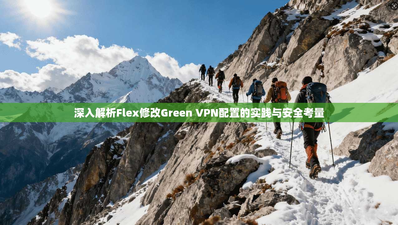 深入解析Flex修改Green VPN配置的实践与安全考量