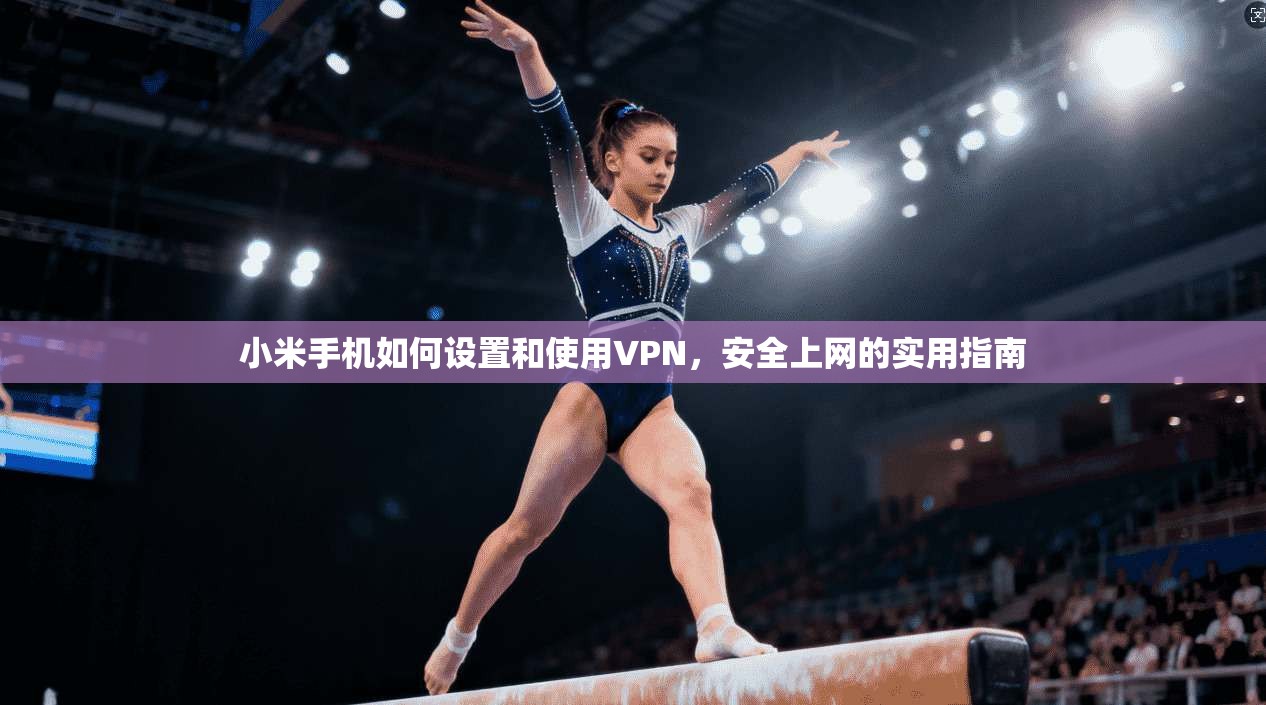 小米手机如何设置和使用VPN，安全上网的实用指南