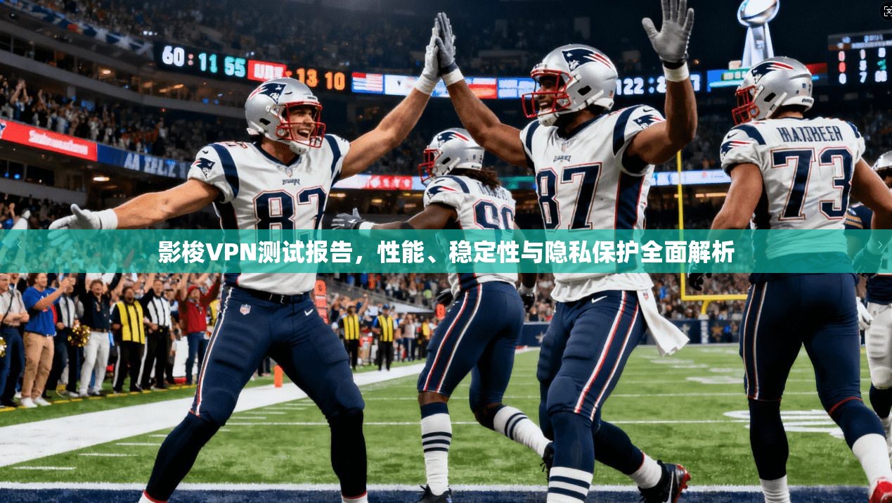 影梭VPN测试报告，性能、稳定性与隐私保护全面解析