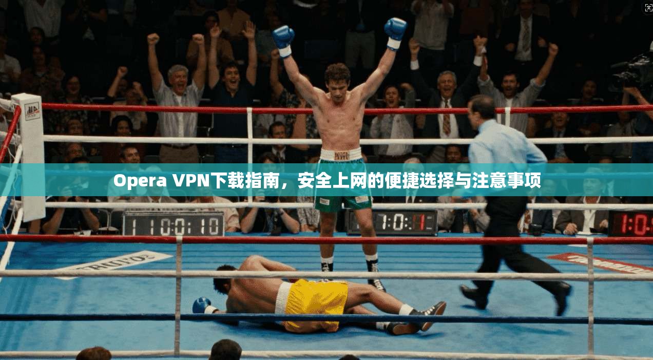 Opera VPN下载指南，安全上网的便捷选择与注意事项
