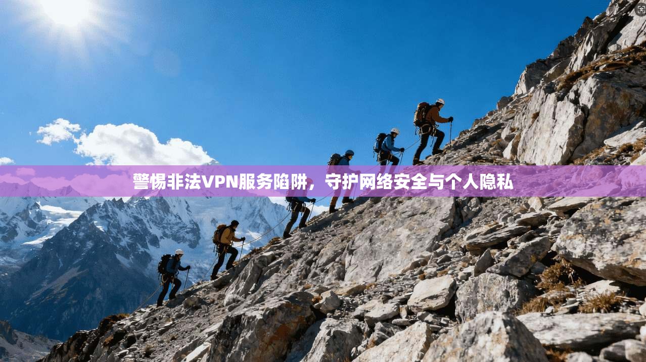 警惕非法VPN服务陷阱,守护网络安全与个人隐私