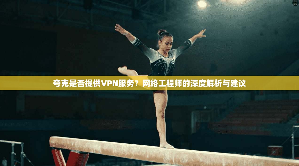 夸克是否提供VPN服务?网络工程师的深度解析与建议