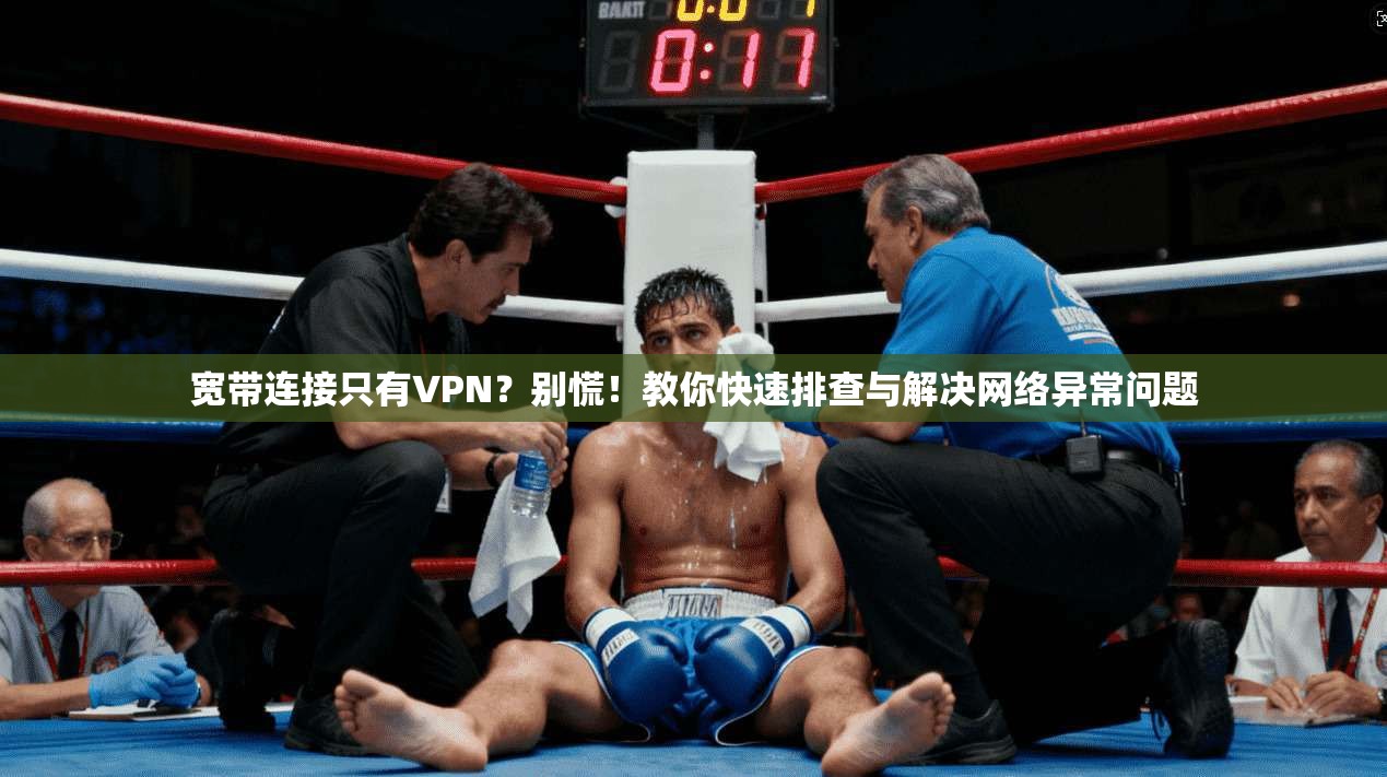 宽带连接只有VPN？别慌！教你快速排查与解决网络异常问题