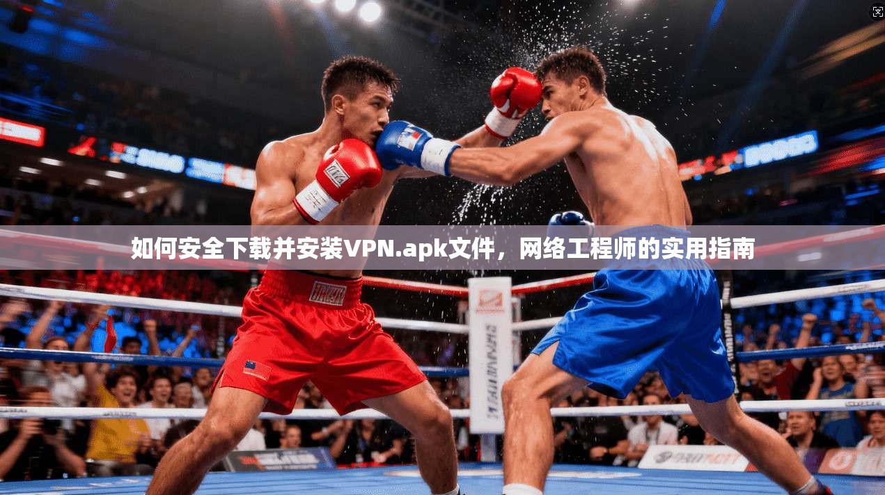 如何安全下载并安装VPN.apk文件，网络工程师的实用指南